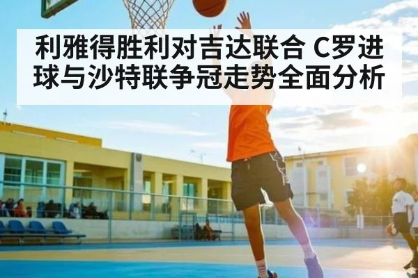 利雅得胜利对吉达联合 C罗进球与沙特联争冠走势全面分析