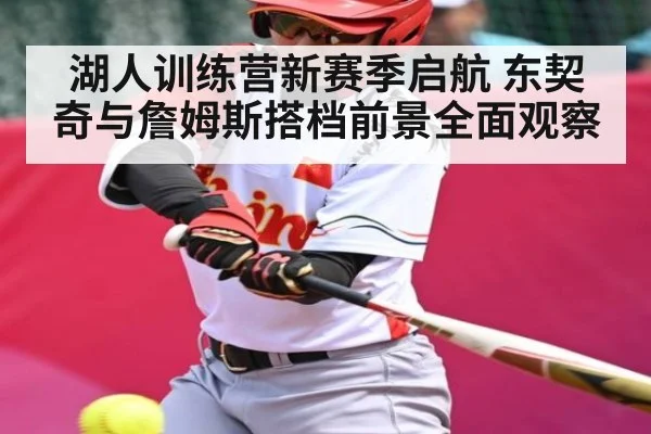 湖人训练营新赛季启航 东契奇与詹姆斯搭档前景全面观察