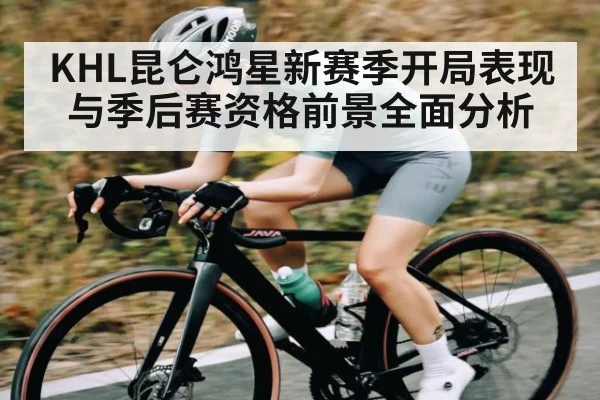 KHL昆仑鸿星新赛季开局表现与季后赛资格前景全面分析