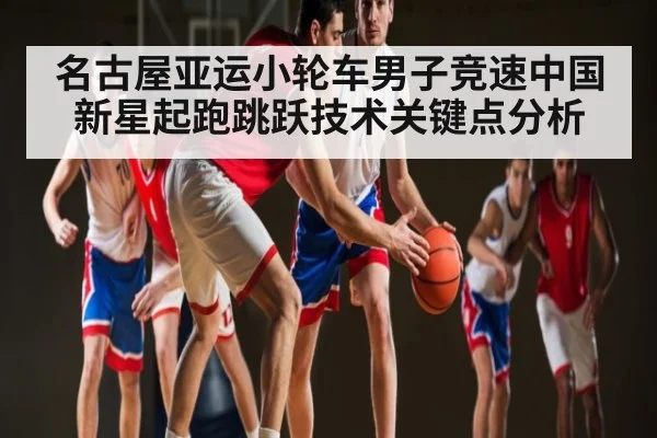 名古屋亚运小轮车男子竞速中国新星起跑跳跃技术关键点分析