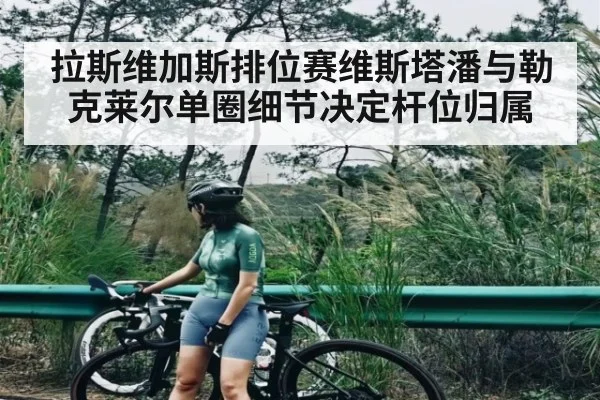拉斯维加斯排位赛维斯塔潘与勒克莱尔单圈细节决定杆位归属