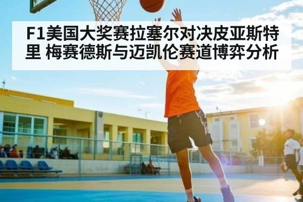 F1美国大奖赛拉塞尔对决皮亚斯特里 梅赛德斯与迈凯伦赛道博弈分析