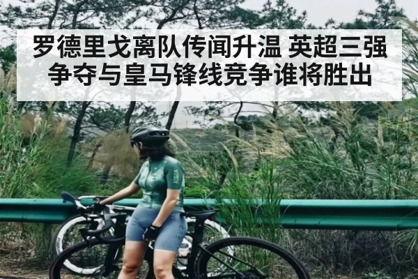 罗德里戈离队传闻升温 英超三强争夺与皇马锋线竞争谁将胜出